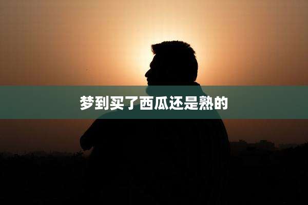 梦到买了西瓜还是熟的