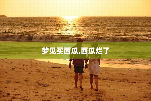梦见买西瓜,西瓜烂了