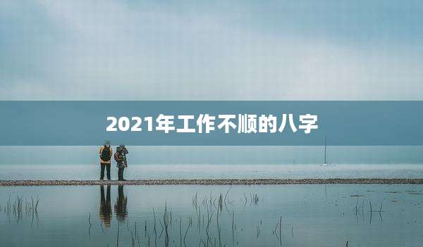 2021年工作不顺的八字
