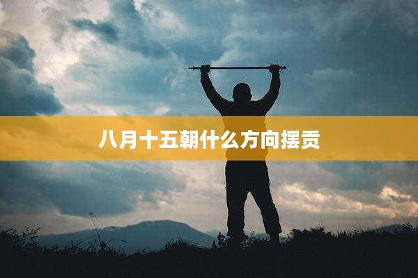八月十五朝什么方向摆贡