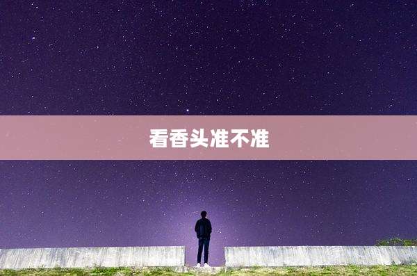 看香头准不准