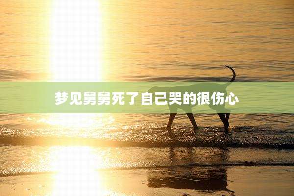 梦见舅舅死了自己哭的很伤心