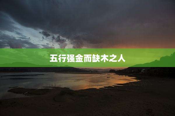 五行强金而缺木之人