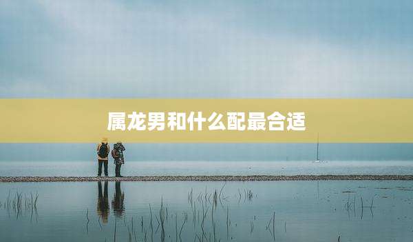 属龙男和什么配最合适