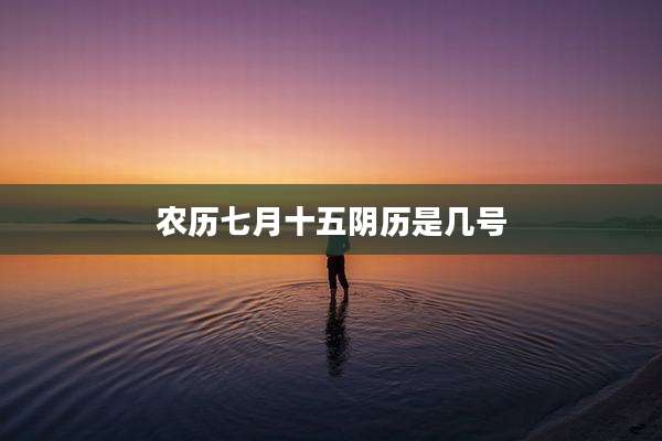 农历七月十五阴历是几号