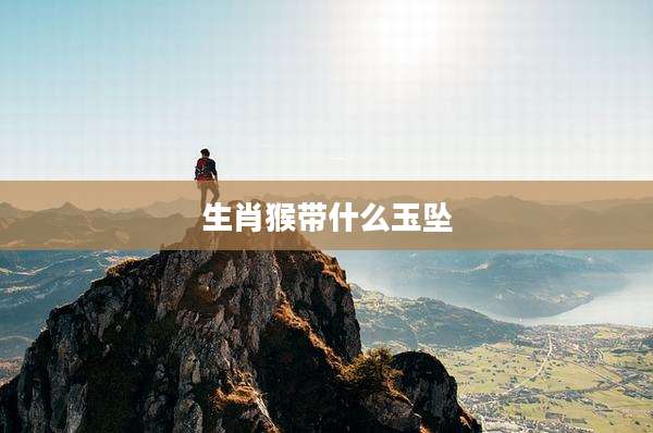 生肖猴带什么玉坠