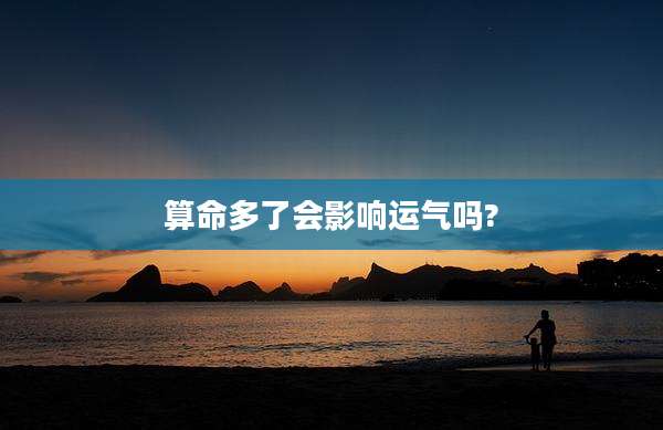 算命多了会影响运气吗?