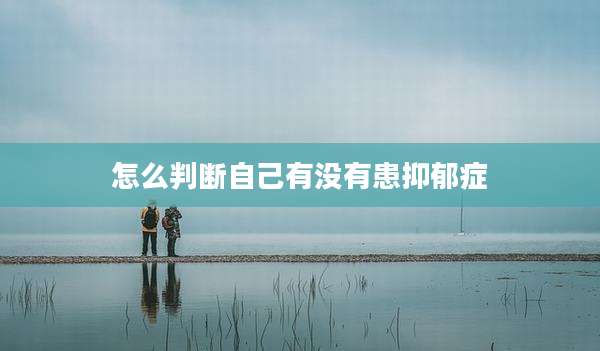 怎么判断自己有没有患抑郁症