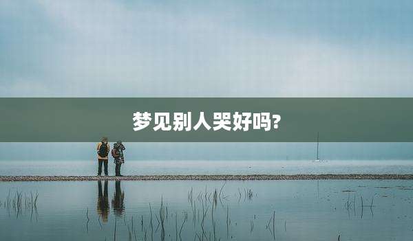 梦见别人哭好吗?