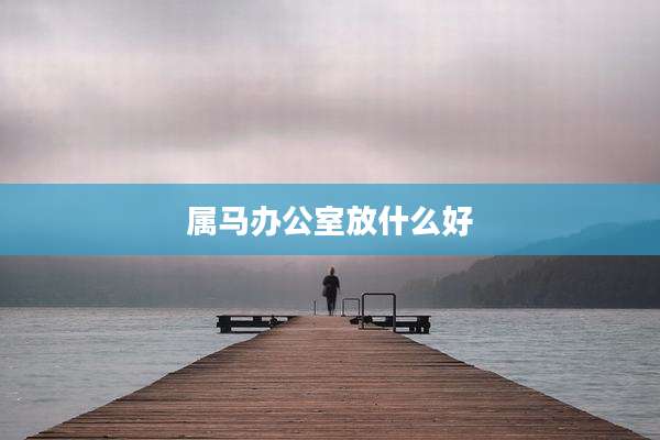 属马办公室放什么好
