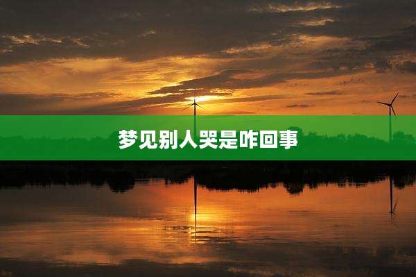 梦见别人哭是咋回事
