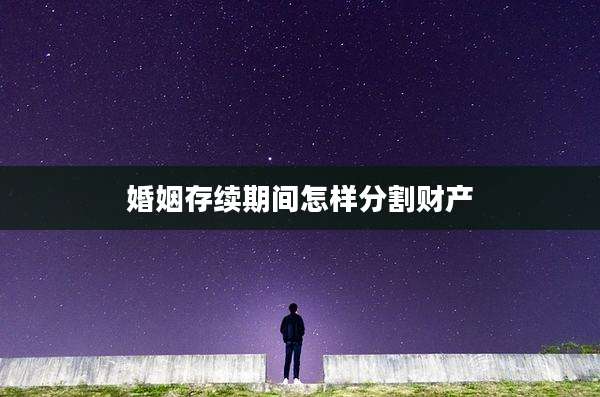 婚姻存续期间怎样分割财产