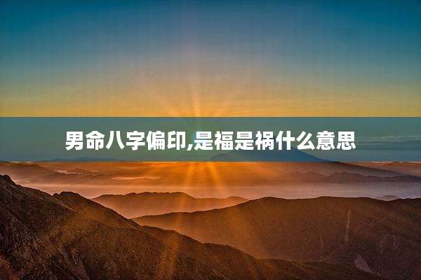 男命八字偏印,是福是祸什么意思