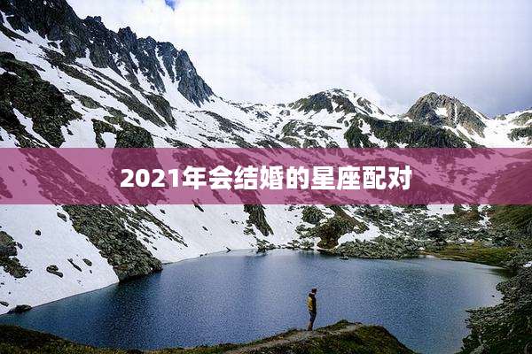 2021年会结婚的星座配对