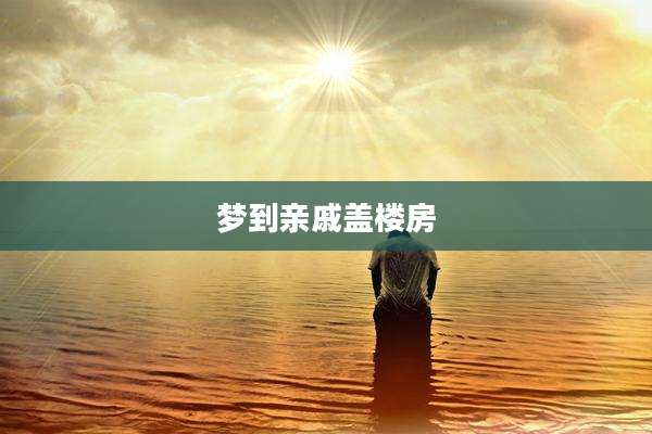 梦到亲戚盖楼房