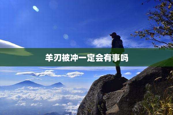 羊刃被冲一定会有事吗