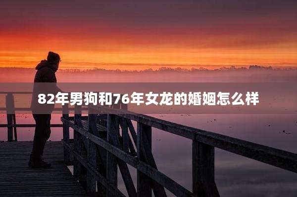 82年男狗和76年女龙的婚姻怎么样