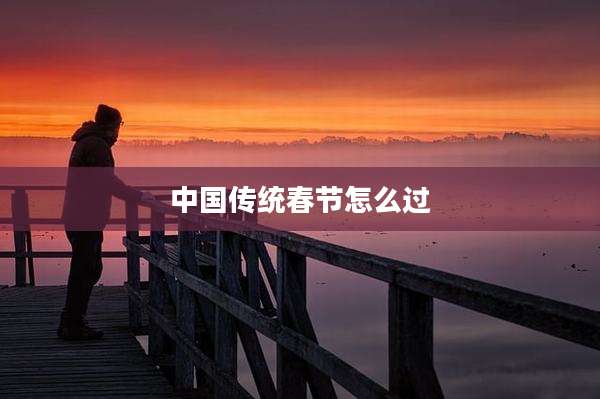 中国传统春节怎么过
