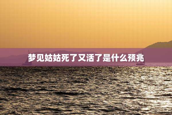 梦见姑姑死了又活了是什么预兆