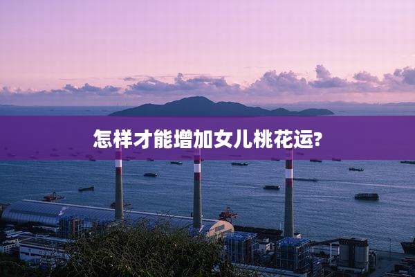 怎样才能增加女儿桃花运?