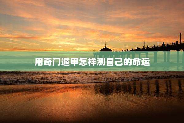 用奇门遁甲怎样测自己的命运