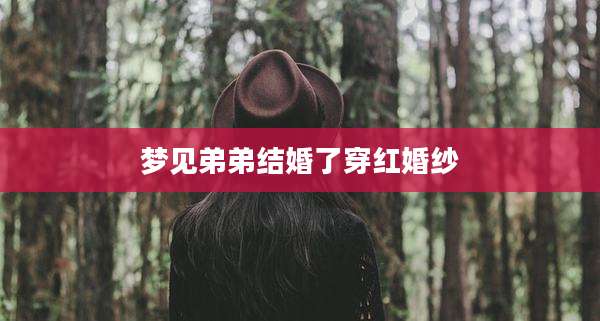 梦见弟弟结婚了穿红婚纱