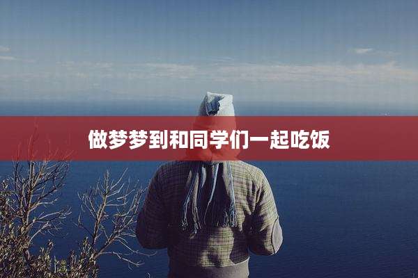 做梦梦到和同学们一起吃饭