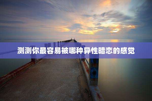 测测你最容易被哪种异性暗恋的感觉