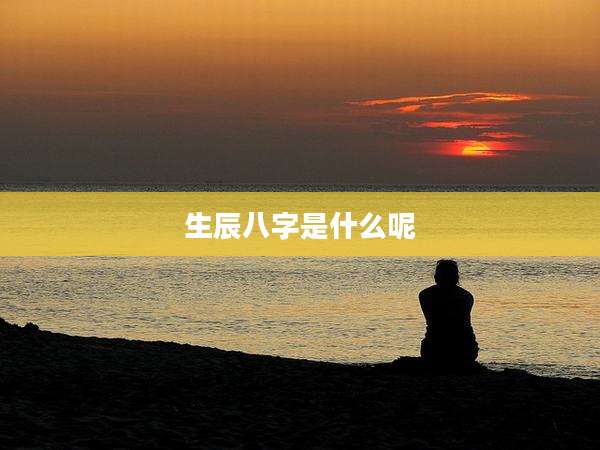 生辰八字是什么呢