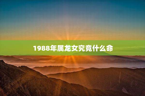 1988年属龙女究竟什么命