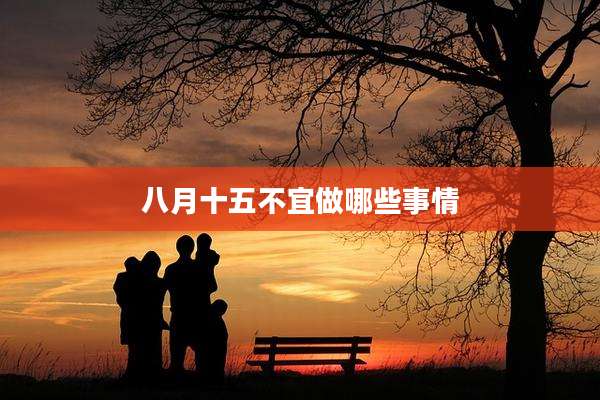 八月十五不宜做哪些事情
