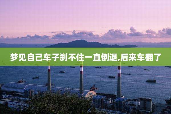 梦见自己车子刹不住一直倒退,后来车翻了