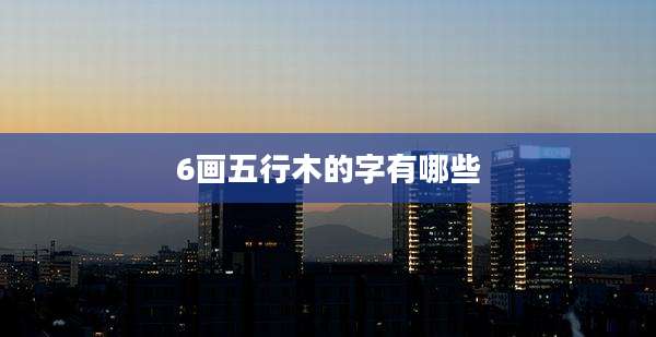 6画五行木的字有哪些