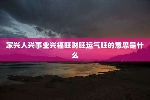 家兴人兴事业兴福旺财旺运气旺的意思是什么
