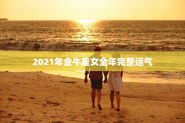 2021年金牛座女全年完整运气