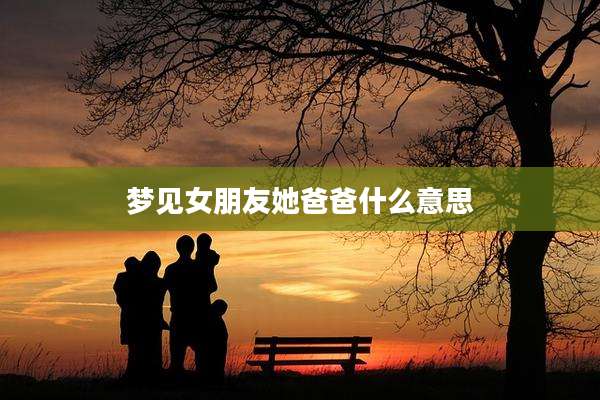 梦见女朋友她爸爸什么意思