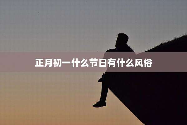 正月初一什么节日有什么风俗