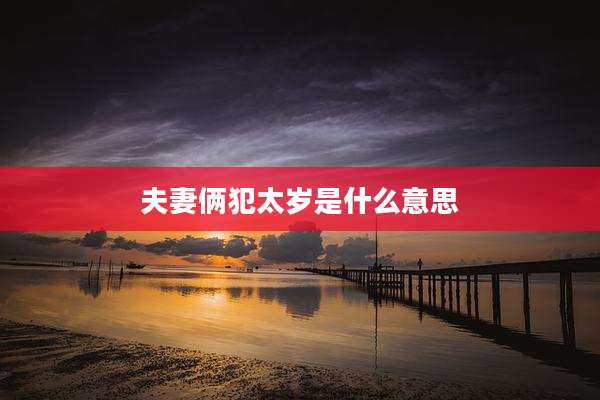 夫妻俩犯太岁是什么意思