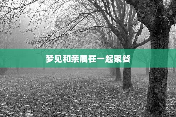 梦见和亲属在一起聚餐