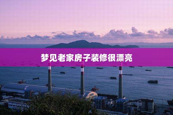 梦见老家房子装修很漂亮