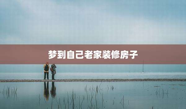 梦到自己老家装修房子