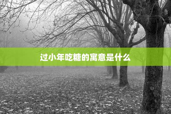 过小年吃糖的寓意是什么