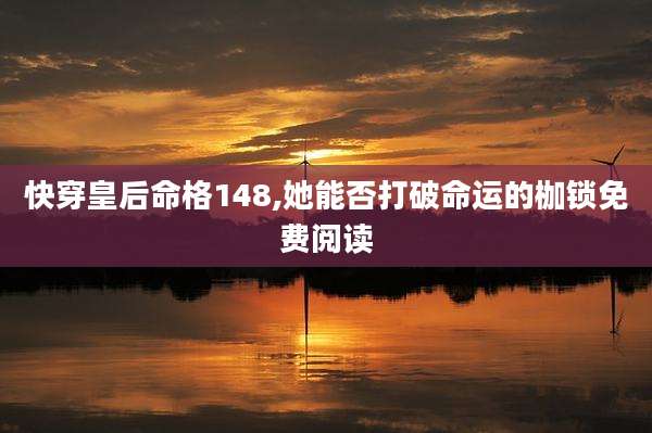 快穿皇后命格148,她能否打破命运的枷锁免费阅读