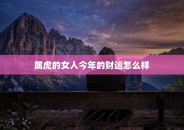 属虎的女人今年的财运怎么样