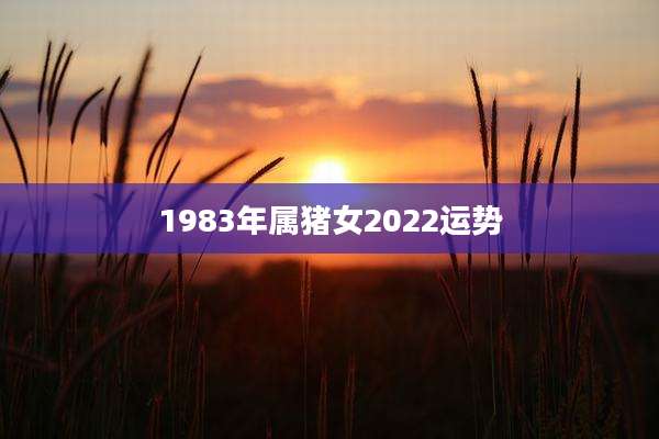 1983年属猪女2022运势