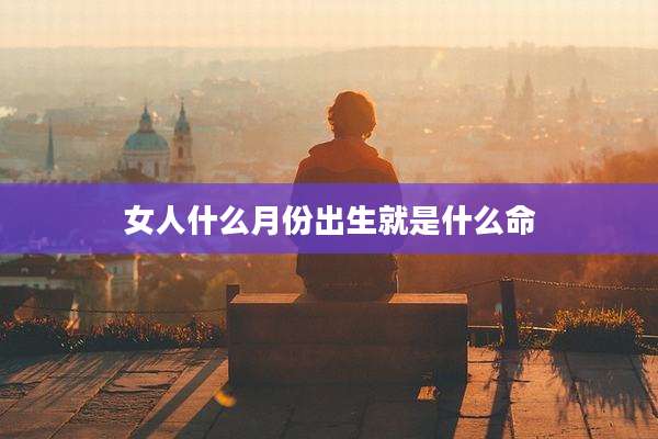 女人什么月份出生就是什么命