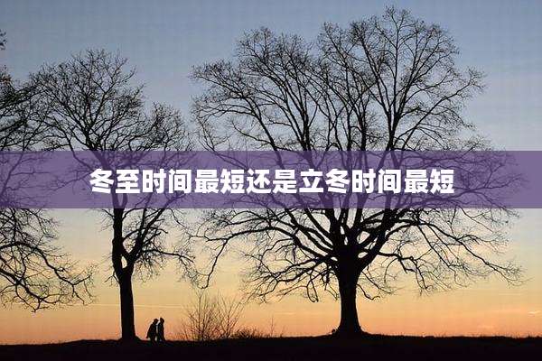 冬至时间最短还是立冬时间最短