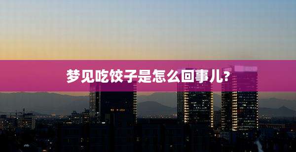 梦见吃饺子是怎么回事儿?