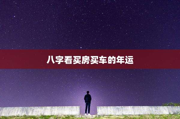 八字看买房买车的年运