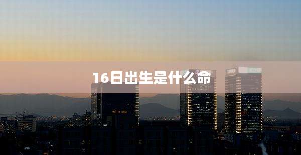 16日出生是什么命